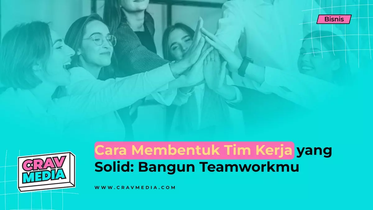 Cara Membentuk Tim Kerja Yang Solid: Bangun Teamworkmu Dari Sini